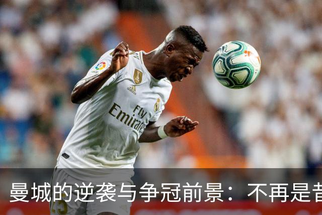 曼城的逆袭与争冠前景：不再是昔日王者